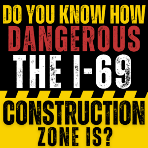 graphic reading "Do You Know How Dangerous The I-69 Construction Zone Is?"